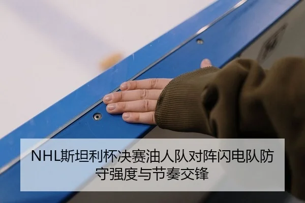 NHL斯坦利杯决赛油人队对阵闪电队防守强度与节奏交锋